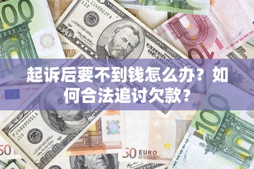 济南起诉后要不到钱怎么办？如何合法追讨欠款？