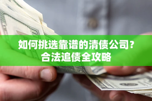 济南如何挑选靠谱的清债公司？合法追债全攻略