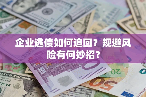济南企业逃债如何追回？规避风险有何妙招？