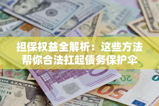 济南担保权益全解析：这些方法帮你合法扛起债务保护伞