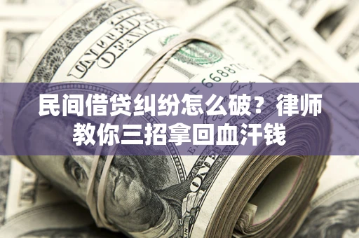 济南民间借贷纠纷怎么破？律师教你三招拿回血汗钱