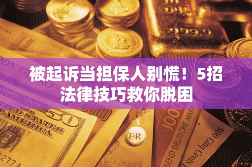 济南被起诉当担保人别慌！5招法律技巧救你脱困