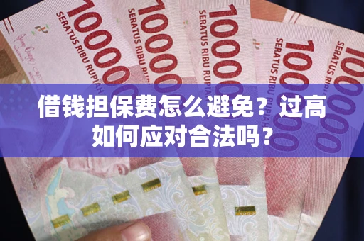 济南借钱担保费怎么避免？过高如何应对合法吗？