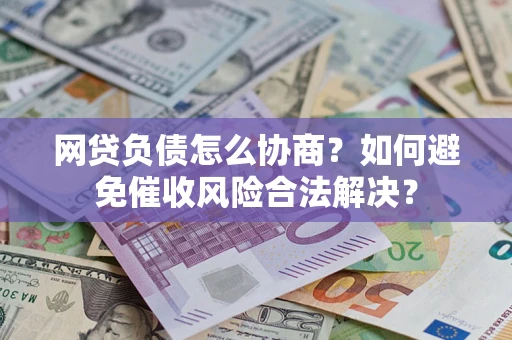 济南网贷负债怎么协商？如何避免催收风险合法解决？
