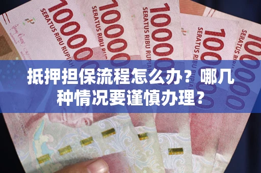 济南抵押担保流程怎么办？哪几种情况要谨慎办理？