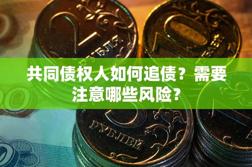 济南共同债权人如何追债？需要注意哪些风险？