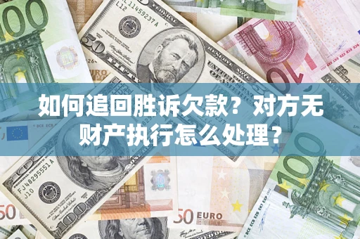 济南如何追回胜诉欠款？对方无财产执行怎么处理？