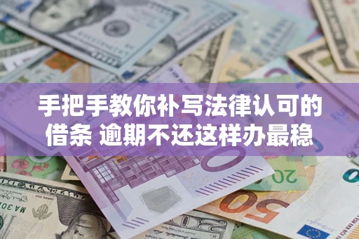 济南手把手教你补写法律认可的借条 逾期不还这样办最稳妥