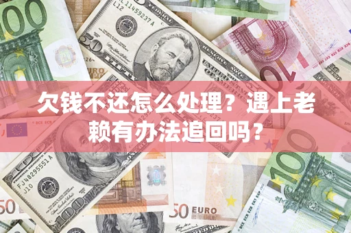 济南欠钱不还怎么处理？遇上老赖有办法追回吗？