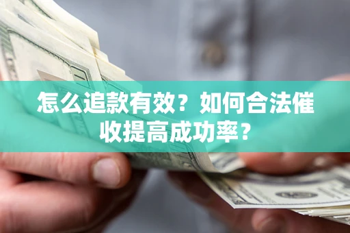 济南怎么追款有效？如何合法催收提高成功率？