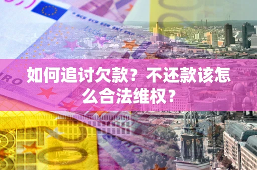济南如何追讨欠款？不还款该怎么合法维权？