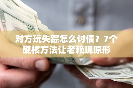 济南对方玩失踪怎么讨债？7个硬核方法让老赖现原形
