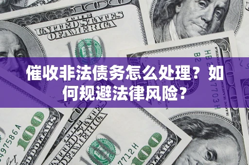 济南催收非法债务怎么处理？如何规避法律风险？