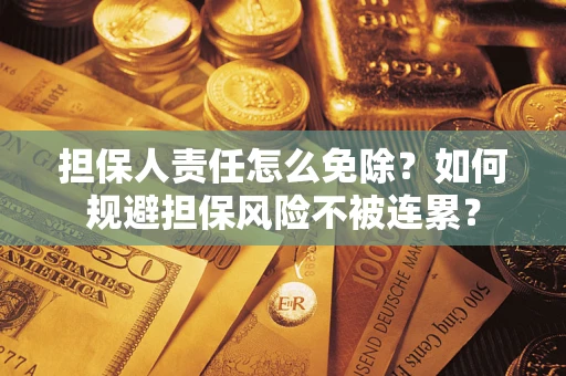 济南担保人责任怎么免除？如何规避担保风险不被连累？