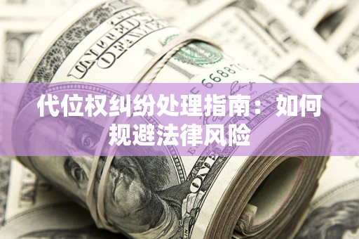 济南代位权纠纷处理指南:如何规避法律风险 济南代位权纠纷处理指南:如何规避法律风险