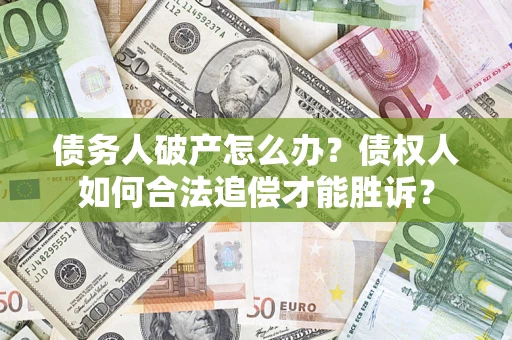济南债务人破产怎么办？债权人如何合法追偿才能胜诉？