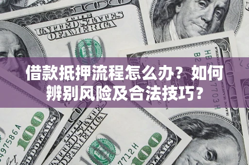 济南借款抵押流程怎么办？如何辨别风险及合法技巧？