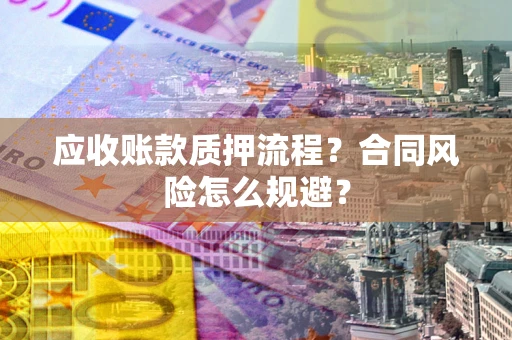济南应收账款质押流程？合同风险怎么规避？