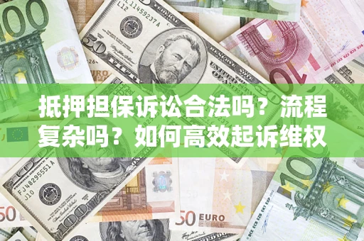 济南抵押担保诉讼合法吗？流程复杂吗？如何高效起诉维权？