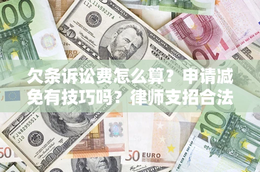 济南欠条诉讼费怎么算？申请减免有技巧吗？律师支招合法省钱