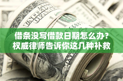 济南借条没写借款日期怎么办？权威律师告诉你这几种补救方法！
