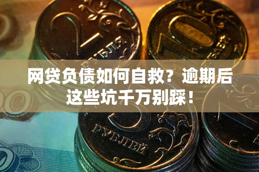 济南网贷负债如何自救？逾期后这些坑千万别踩！