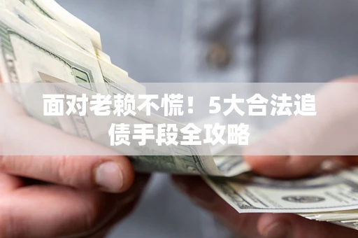 济南面对老赖不慌！5大合法追债手段全攻略