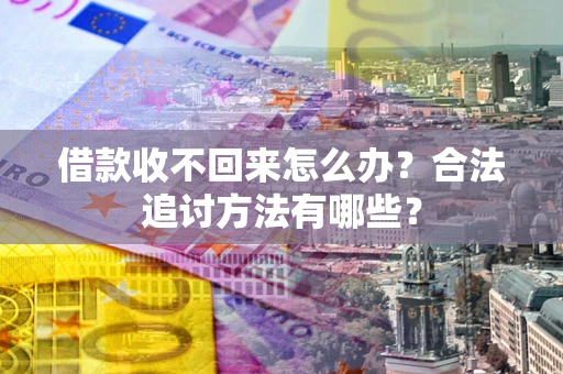 济南借款收不回来怎么办？合法追讨方法有哪些？
