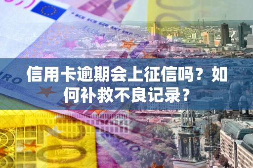 济南信用卡逾期会上征信吗？如何补救不良记录？