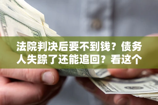 济南法院判决后要不到钱？债务人失踪了还能追回？看这个方法！