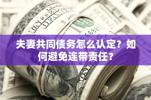 济南夫妻共同债务怎么认定？如何避免连带责任？