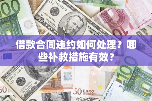 济南借款合同违约如何处理？哪些补救措施有效？