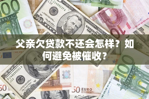 济南父亲欠贷款不还会怎样？如何避免被催收？