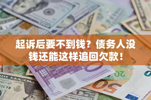 济南起诉后要不到钱？债务人没钱还能这样追回欠款！
