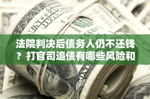 济南法院判决后债务人仍不还钱？打官司追债有哪些风险和技巧？