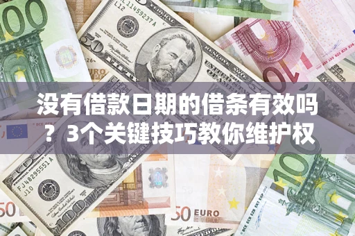 济南没有借款日期的借条有效吗？3个关键技巧教你维护权益