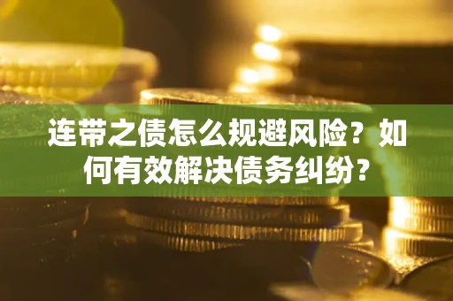 济南连带之债怎么规避风险？如何有效解决债务纠纷？