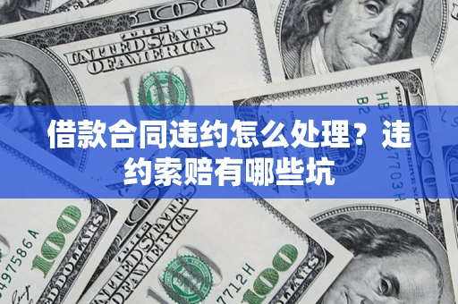 济南借款合同违约怎么处理？违约索赔有哪些坑