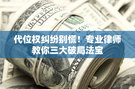 济南代位权纠纷别慌！专业律师教你三大破局法宝