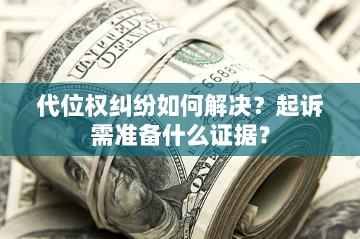 济南代位权纠纷如何解决？起诉需准备什么证据？