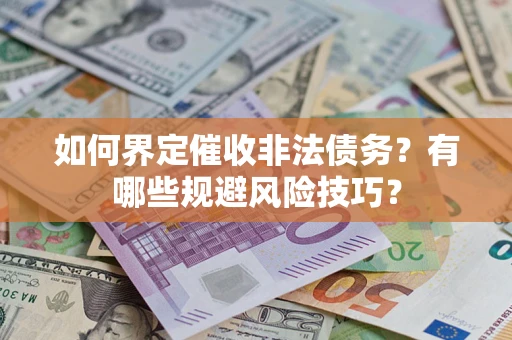 济南如何界定催收非法债务？有哪些规避风险技巧？