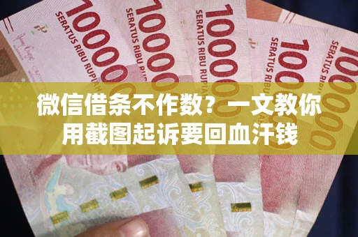 济南微信借条不作数？一文教你用截图起诉要回血汗钱