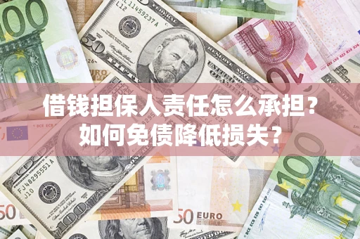济南借钱担保人责任怎么承担？如何免债降低损失？