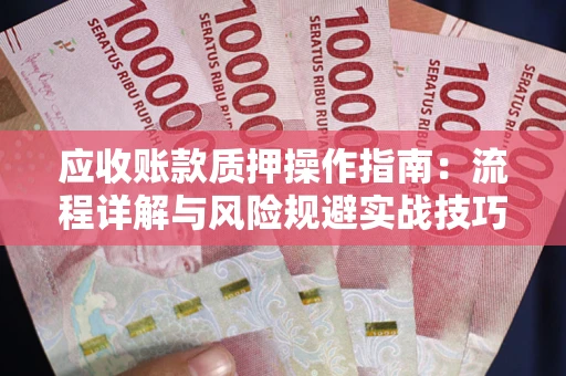 济南应收账款质押操作指南:流程详解与风险规避实战技巧 济南应收账款质押操作指南:流程详解与风险规避实战技巧