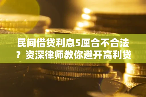 济南民间借贷利息5厘合不合法？资深律师教你避开高利贷陷阱