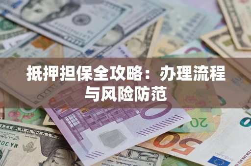 济南抵押担保全攻略：办理流程与风险防范