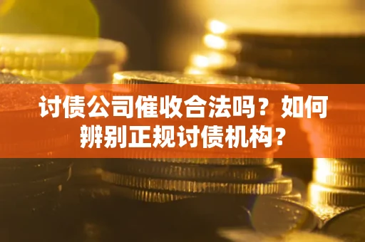 济南讨债公司催收合法吗？如何辨别正规讨债机构？