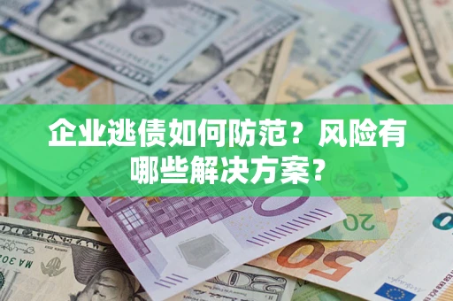 济南企业逃债如何防范？风险有哪些解决方案？