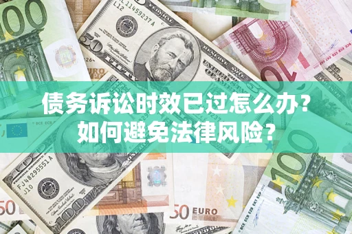 济南债务诉讼时效已过怎么办？如何避免法律风险？