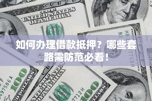 济南如何办理借款抵押？哪些套路需防范必看！